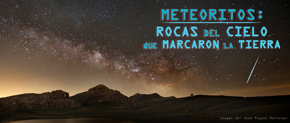 Meteoritos: rocas del cielo que marcaron la Tierra