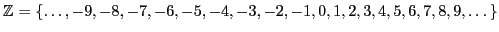 $\displaystyle \mathbb{Z}_{}=\{\dots,-9,-8,-7,-6,-5,-4,-3,-2,-1,0,1,2,3,4,5,6,7,8,9,\dots\}$