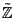 $ \tilde{\mathbb{Z}_{}}$