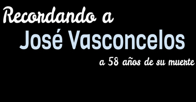Recordando a José Vasconcelos a 58 años de su muerte